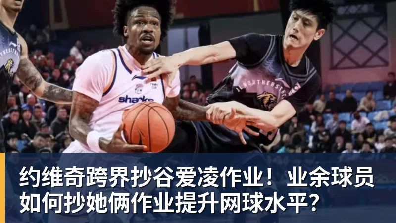 约维奇跨界抄谷爱凌作业！业余球员如何抄她俩作业提升网球水平？ - 好博体育_好博体育(中国)官方网站-HAOBOSPORTS