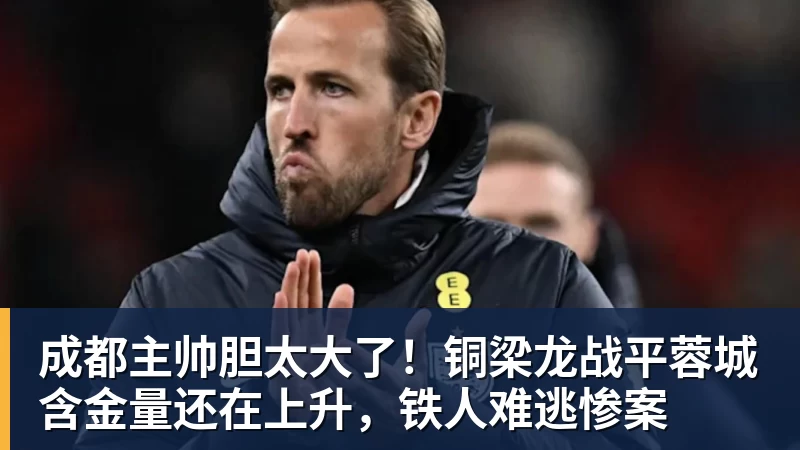 好博体育成都主帅胆太大了!铜梁龙战平蓉城含金量还在上升,铁人难逃惨案